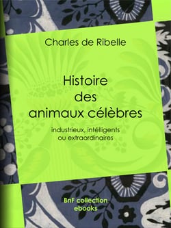 Histoire des animaux célèbres, industrieux, intelligents ou extraordinaires, et des chiens savants - Y compris l'histoire véridique de ce chien de Jean de Nivelle