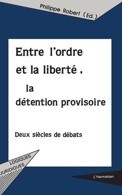 ENTRE L'ORDRE ET LA LIBERTÉ, LA DÉTENTION PROVISOIRE - Deux siècles de débats