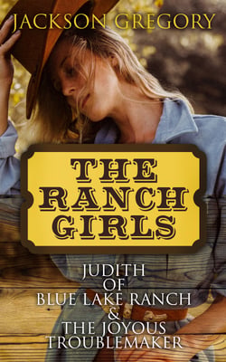 The Ranch Girls: Judith of Blue Lake Ranch &amp; The Joyous Troublemaker - 2 Western Novels