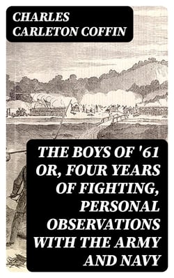 The Boys of '61 or, Four Years of Fighting, Personal Observations with the Army and Navy