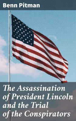 The Assassination of President Lincoln and the Trial of the Conspirators - General Ewing's Closing Statement to Court