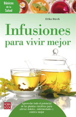 Infusiones para vivir mejor - Aproveche todo el potencial de las plantas curativas para aliviar dolores, enfermedades y sentirse mejor