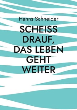 Scheiß drauf, das Leben geht weiter - Aus den Erinnerungen eines Kriegskindes