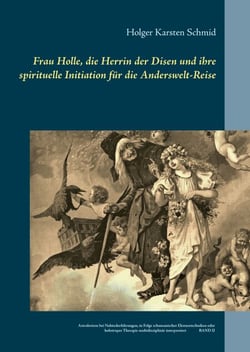 Frau Holle, die Herrin der Disen und ihre spirituelle Initiation für die Anderswelt-Reise - Astralreisen bei Nahtoderfahrungen, in Folge schamanischer Ekstasetechniken oder holotroper Therapie multidisziplinär interpretiert BAND II