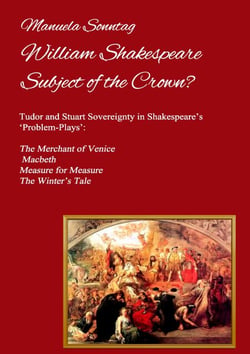 William Shakespeare - Subject of the Crown? - Tudor and Stuart Sovereignty in Shakespeare’s ‘Problem-Plays’: The Merchant of Venice, Macbeth, Measure for Measure &amp; The Winter’s Tale