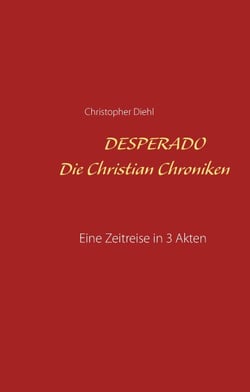 Desperado Die Christian Chroniken - Eine Zeitreise in 3 Akten Roman