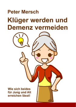 Klüger werden und Demenz vermeiden - Wie sich beides für Jung und Alt erreichen lässt!