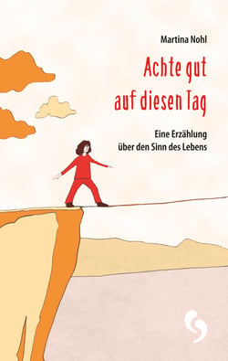 Achte gut auf diesen Tag - Eine Erzählung über den Sinn des Lebens