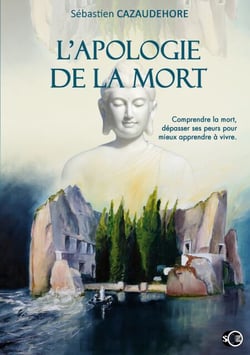 L'apologie de la mort - Comprendre la mort, dépasser ses peurs pour apprendre à vivre
