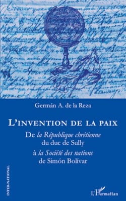 L'invention de la paix - De la République chrétienne du duc de Sully à la Société des nations de Simon Bolivar