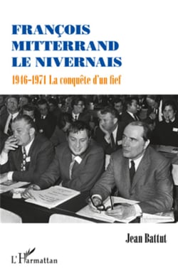 François Mitterrand le Nivernais - 1946-1971 La conquête d'un fief