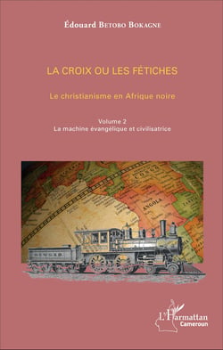 La croix ou les fétiches vol 2 - Le christianisme en Afrique noire - Volume 2. La machine évangélique et civilisatrice