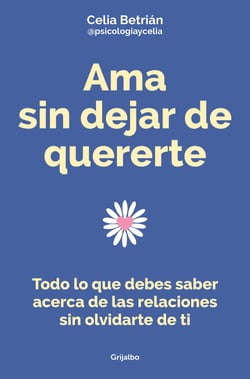 Ama sin dejar de quererte - Todo lo que debes saber acerca de las relaciones sin olvidarte de ti