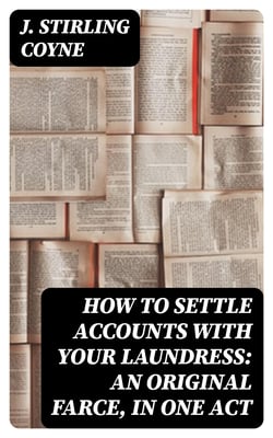 How to Settle Accounts with your Laundress: An Original Farce, in One Act