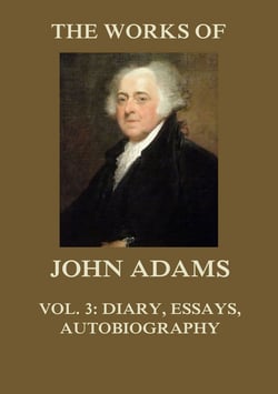 The Works of John Adams Vol. 3 - Autobiography, Diary, Notes of a Debate in the Senate, Essays (Annotated)