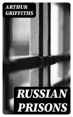 Russian Prisons - St. Peter and St. Paul; the Schlüsselburg; the Ostrog at Omsk; the story of Siberian exile; Tiumen, Tomsk, Saghalien