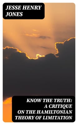 Know the Truth: A Critique on the Hamiltonian Theory of Limitation - Including Some Strictures Upon the Theories of Rev. Henry L. Mansel and Mr. Herbert Spencer