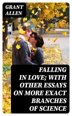 Falling in Love; With Other Essays on More Exact Branches of Science