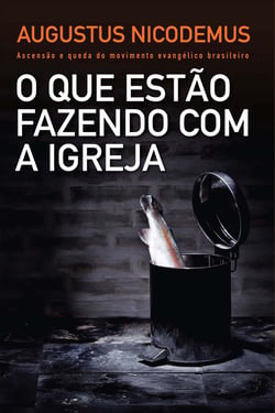 O que estão fazendo com a Igreja - Ascensão e queda do movimento evangélico brasileiro