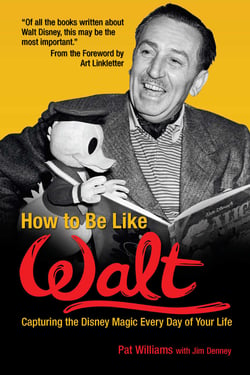 How to Be Like Walt - Capturing the Disney Magic Every Day of Your Life