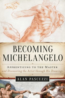 Becoming Michelangelo - Apprenticing to the Master and Discovering the Artist through His Drawings