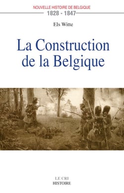 La Construction de la Belgique (1828-1847) - Essai historique