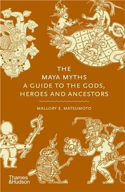 The Maya Myths : A Guide to the Gods, Heroes and Ancestors