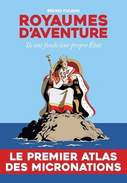 Royaumes d'aventure - atlas des micronations d'hier et d'aujourd'hui
