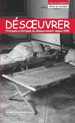Désoeuvrer / un-work : Pratiques artistiques du désoeuvrement depuis 1945 : Actes de colloque