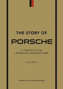 The Story of Porsche : A Tribute to the Legendary Manufacturer