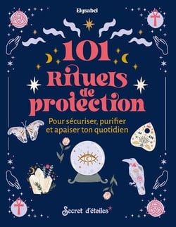 101 rituels de protection : Pour sécuriser, puriifer et apaiser ton quotidien