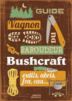Guide du baroudeur : Bushcraft : outils, abris, feu, eau...
