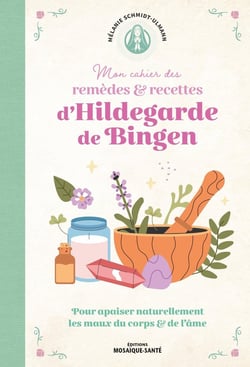 Mon cahier de remèdes & recettes d'Hildegarde de Bingen : Pour apaiser naturellement les maux du corps et de l'âme !