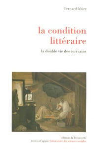 La condition littéraire - la double vie des écrivains