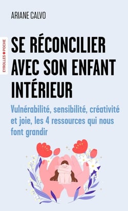 Se réconcilier avec son enfant intérieur : Vulnérabilité, sensibilité, créativité et joie, les 4 ressources qui nous font grandir