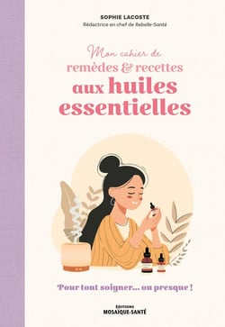 Mon cahier de remèdes & recettes aux huiles essentielles : Pour tout soigner... ou presque !