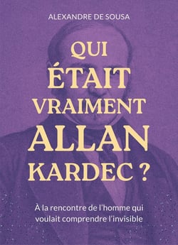 Qui était vraiment Allan Kardec? : A la rencontre de l'homme qui voulait comprendre l'invisible