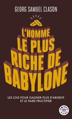 L'homme le plus riche de Babylone : Les lois pour gagner plus d'argent et le faire fructifier