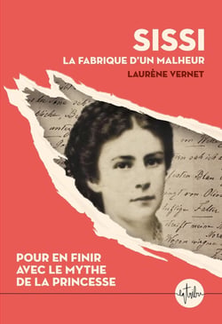 Sissi, la fabrique d'un malheur : Pour en finir avec le mythe de la princesse