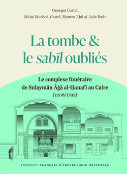 La tombe et le Sabil oubliés : Le complexe funéraire de Sulayman Aga al-Hanafi au Caire (1206/1792)