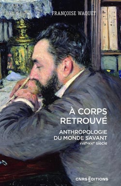 À corps retrouvé : Anthropologie du monde savant (XVIIe-XXIe siècle)