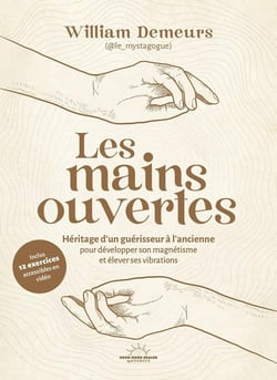 Les mains ouvertes : Héritage d'un guérisseur à l'ancienne pour développer son magnétisme et élever ses vibrations