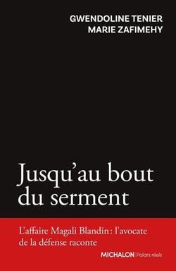 Jusqu'au bout du serment : L'affaire Magali Blandin : l'avocate de la défense raconte