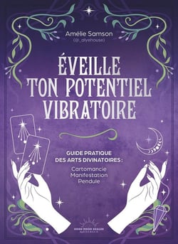 Éveille ton potentiel vibratoire : Guide pratique des arts divinatoires : Cartomancie, manifestation, pendule