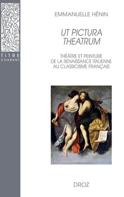 Ut pictura theatrum. : Théâtre et peinture de la Renaissance italienne au classicisme français