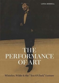 The Performance of Art : Whistler, Wilde, and the "Ten O'Clock" Lecture