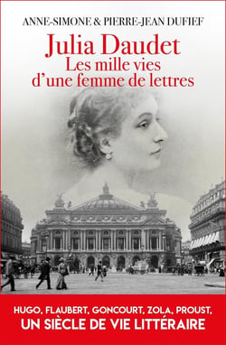 Julia Daudet, Les mille et une vies d'une femme de lettres : Hugo, Flaubert, Zola, Proust, un siècle de vie littéraire