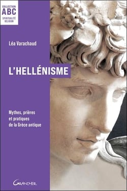 L'hellénisme : Mythes, prières et pratiques de la Grèce antique