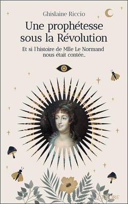Une prophétesse sous la Révolution : Et si l'histoire de Mlle Le Normand nous était contée