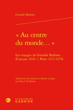« Au centre du monde... » : Les voyages de Giosafat Barbaro (Caucase 1436-?, Perse 1473-1479)